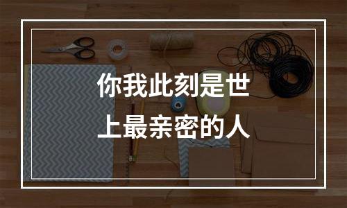 你我此刻是世上最亲密的人