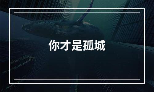 你才是孤城
