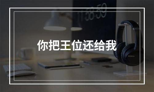 你把王位还给我