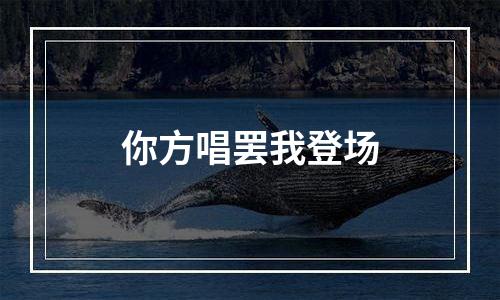 你方唱罢我登场