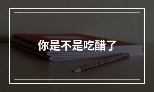 你是不是吃醋了