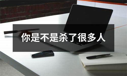 你是不是杀了很多人