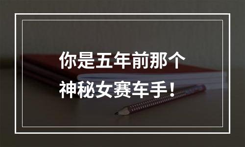 你是五年前那个神秘女赛车手！