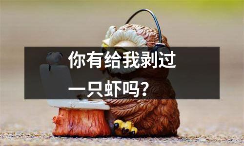 你有给我剥过一只虾吗？