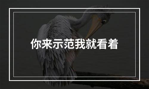 你来示范我就看着