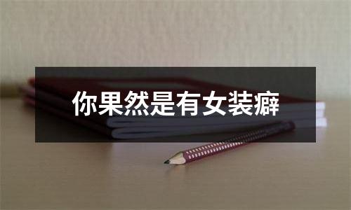 你果然是有女装癖