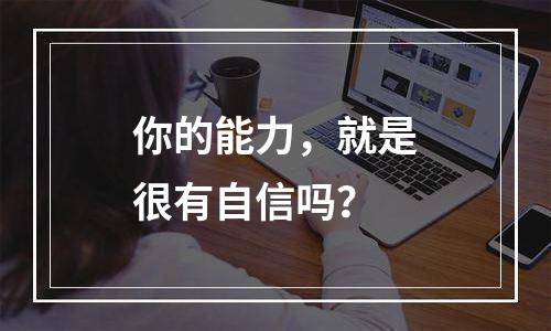你的能力，就是很有自信吗？