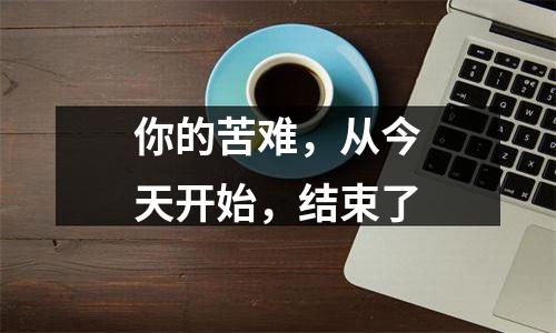 你的苦难，从今天开始，结束了