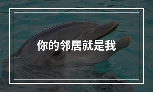 你的邻居就是我