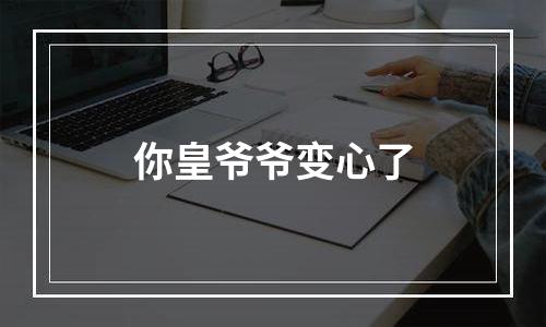 你皇爷爷变心了