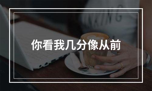 你看我几分像从前