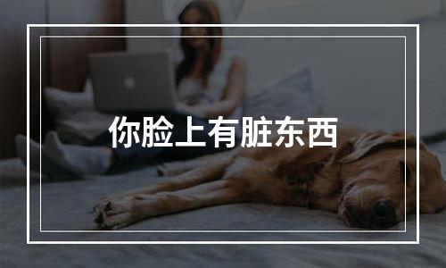 你脸上有脏东西
