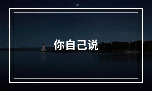 你自己说