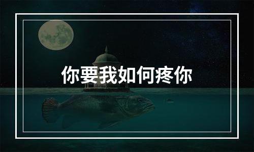 你要我如何疼你