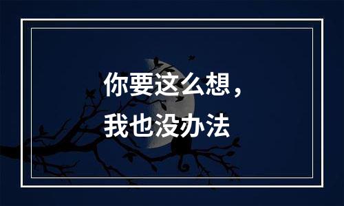 你要这么想，我也没办法