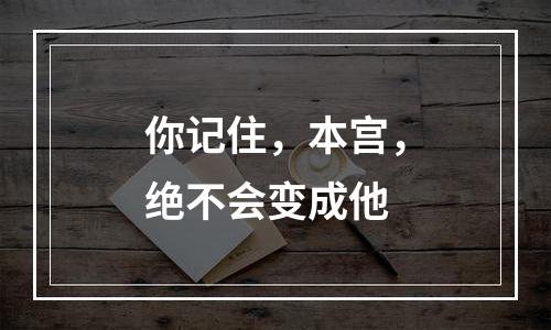 你记住，本宫，绝不会变成他