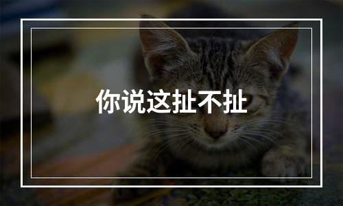 你说这扯不扯