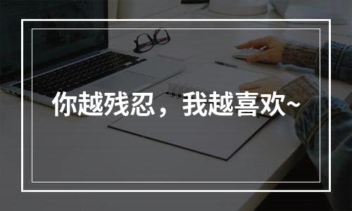 你越残忍，我越喜欢~