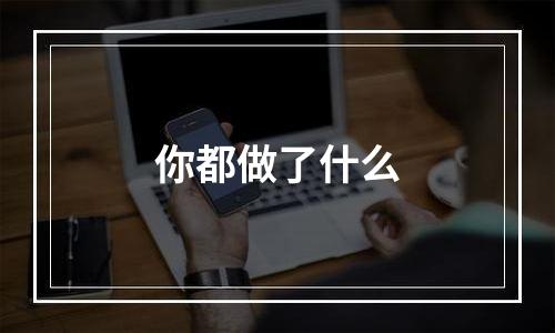 你都做了什么