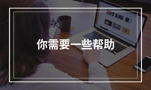 你需要一些帮助