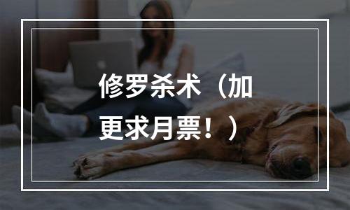 修罗杀术（加更求月票！）