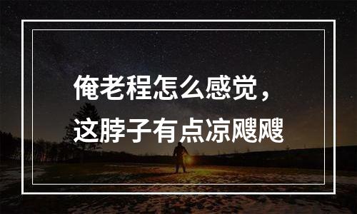 俺老程怎么感觉，这脖子有点凉飕飕