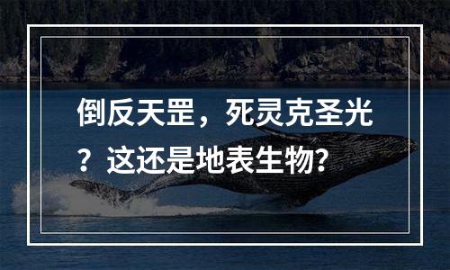 倒反天罡，死灵克圣光？这还是地表生物？
