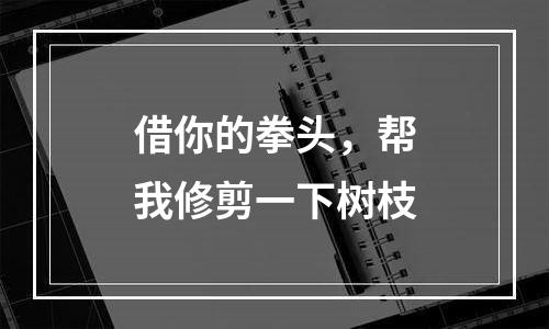 借你的拳头，帮我修剪一下树枝