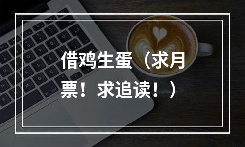 借鸡生蛋（求月票！求追读！）