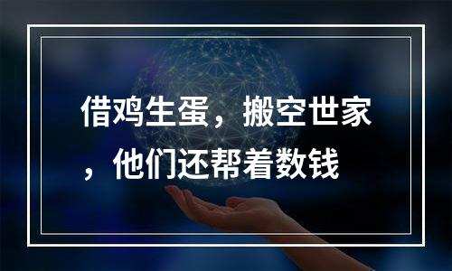 借鸡生蛋，搬空世家，他们还帮着数钱