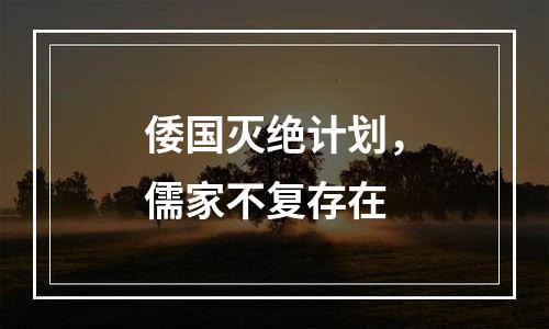倭国灭绝计划，儒家不复存在