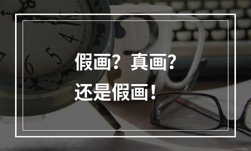 假画？真画？还是假画！