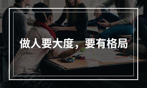 做人要大度，要有格局