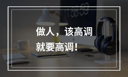 做人，该高调就要高调！