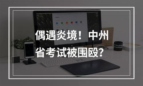 偶遇炎境！中州省考试被围殴？
