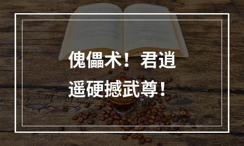 傀儡术！君逍遥硬撼武尊！