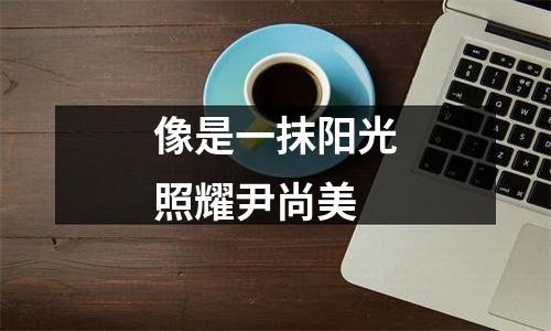 像是一抹阳光照耀尹尚美