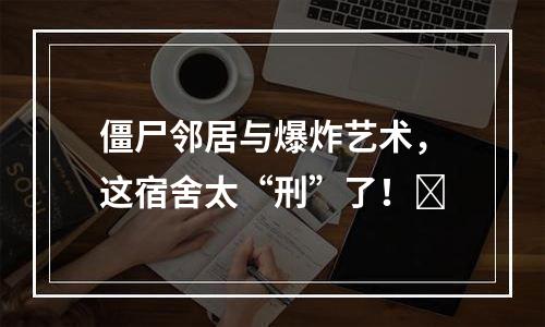 僵尸邻居与爆炸艺术，这宿舍太“刑”了！​