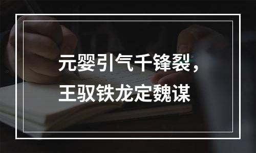 元婴引气千锋裂，王驭铁龙定魏谋
