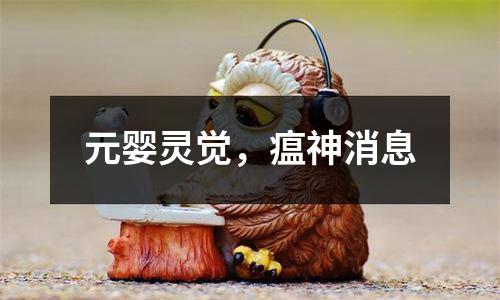 元婴灵觉，瘟神消息