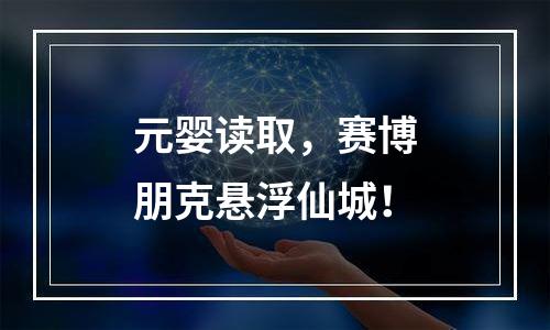 元婴读取，赛博朋克悬浮仙城！