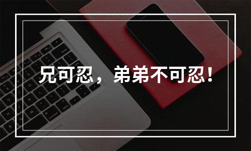 兄可忍，弟弟不可忍！