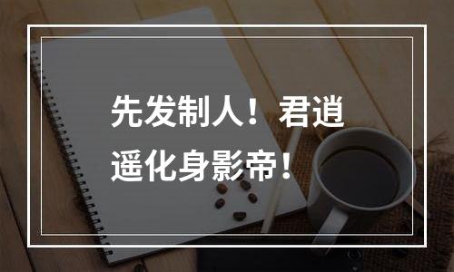先发制人！君逍遥化身影帝！