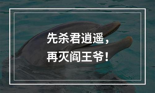 先杀君逍遥，再灭阎王爷！