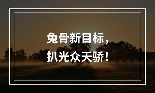 兔骨新目标，扒光众天骄！