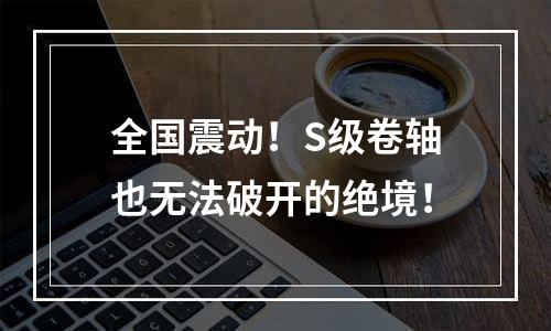 全国震动！S级卷轴也无法破开的绝境！