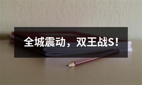 全城震动，双王战S！