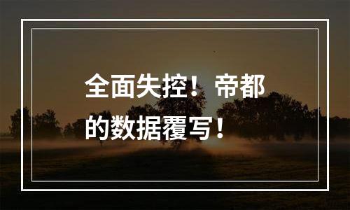 全面失控！帝都的数据覆写！
