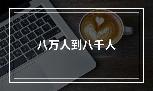 八万人到八千人