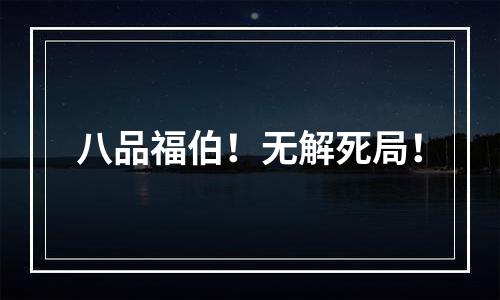 八品福伯！无解死局！